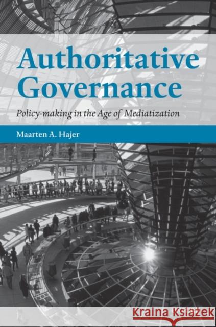 Authoritative Governance: Policy Making in the Age of Mediatization Hajer, Maarten A. 9780199281671