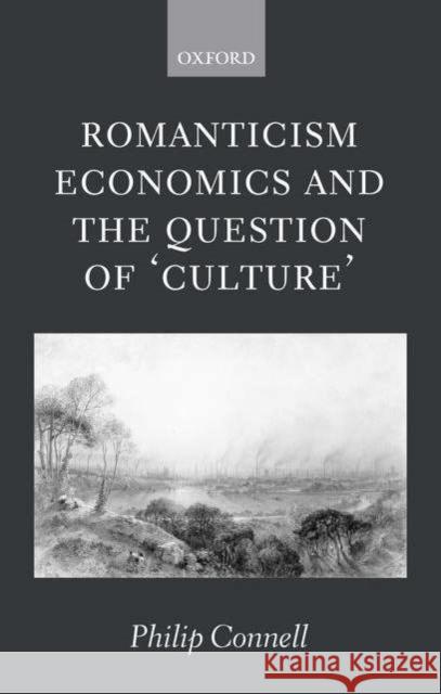 Romanticism, Economics and the Question of 'Culture' Philip Connell 9780199282050 OXFORD UNIVERSITY PRESS