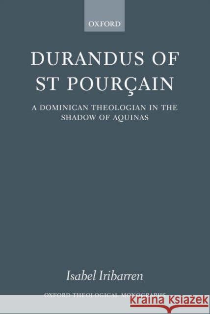 Durandus of St Pourcain: A Dominican Theologian in the Shadow of Aquinas Iribarren, Isabel 9780199282319