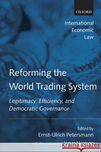 Reforming the World Trading System: Legitimacy, Efficiency, and Democratic Governance Petersmann, Ernst-Ulrich 9780199282623
