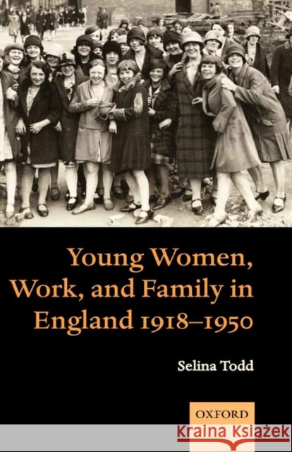 Young Women, Work, and Family in England 1918-1950 Selina Todd 9780199282753