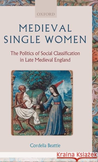 Medieval Single Women: The Politics of Social Classification in Late Medieval England Beattie, Cordelia 9780199283415