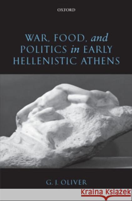 War, Food, and Politics in Early Hellenistic Athens G. J. Oliver 9780199283507 Oxford University Press, USA