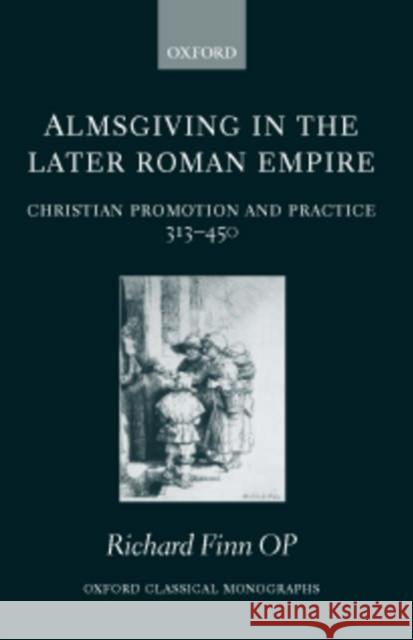 Almsgiving in the Later Roman Empire: Christian Promotion and Practice (313-450) Finn, Richard 9780199283606 Oxford University Press