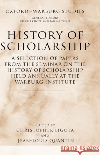 History of Scholarship: A Selection of Papers from the Seminar on the History of Scholarship Held Annually at the Warburg Institute Ligota, Christopher 9780199284313 Oxford University Press