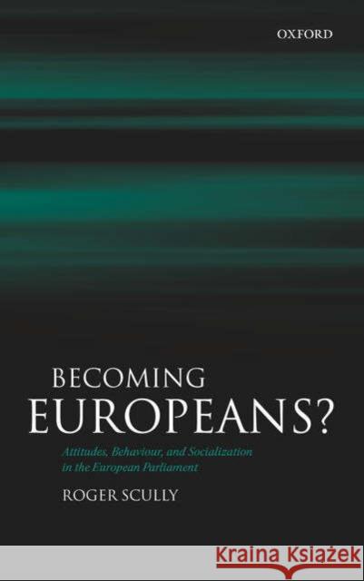 Becoming Europeans?: Attitudes, Behaviour, and Socialization in the European Parliament Scully, Roger 9780199284320