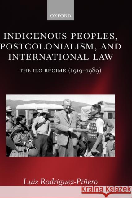 Indigenous Peoples, Postcolonialism, and International Law: The ILO Regime (1919-1989) Rodríguez-Piñero, Luis 9780199284641