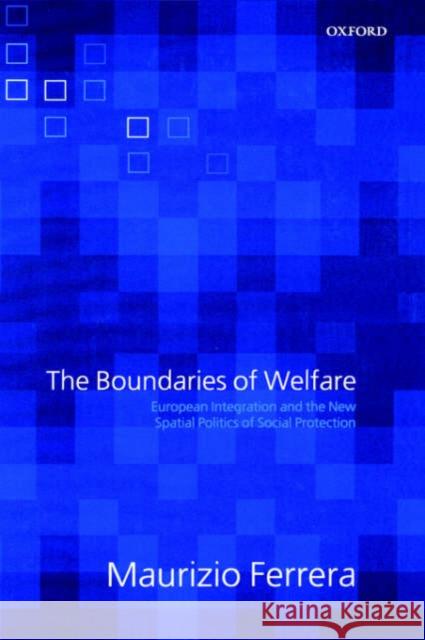 The Boundaries of Welfare: European Integration and the New Spatial Politics of Social Solidarity Ferrera, Maurizio 9780199284665 Oxford University Press, USA