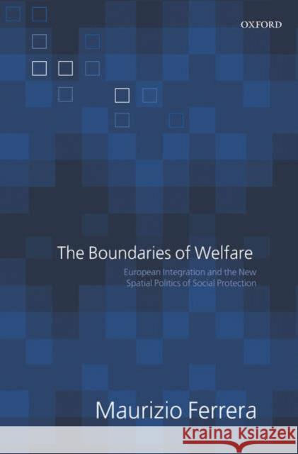The Boundaries of Welfare: European Integration and the New Spatial Politics of Social Solidarity Ferrera, Maurizio 9780199284672 Oxford University Press, USA