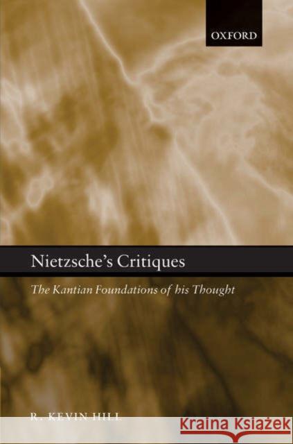 Nietzsche's Critiques: The Kantian Foundations of His Thought Hill, R. Kevin 9780199285525