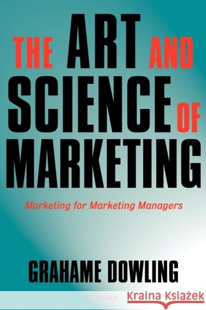 The Art and Science of Marketing: Marketing for Marketing Managers Dowling, Grahame R. 9780199285563