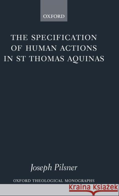 The Specification of Human Actions in St Thomas Aquinas Joseph Pilsner 9780199286058 Oxford University Press