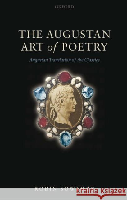 The Augustan Art of Poetry: Augustan Translation of the Classics Sowerby, Robin 9780199286126 Oxford University Press