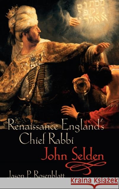 Renaissance England's Chief Rabbi: John Selden Jason P. Rosenblatt 9780199286133 Oxford University Press