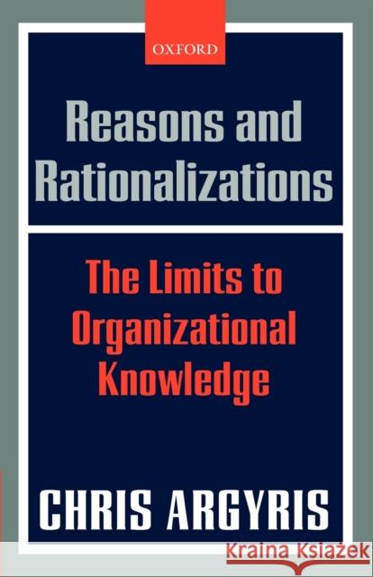 Reasons and Rationalizations: The Limits to Organizational Knowledge Argyris, Chris 9780199286829 0
