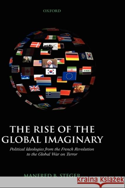 The Rise of the Global Imaginary: Political Ideologies from the French Revolution to the Global War on Terror Steger, Manfred B. 9780199286935 Oxford University Press, USA