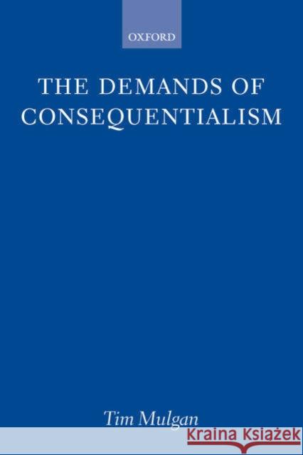 The Demands of Consequentialism Tim Mulgan 9780199286973 OXFORD UNIVERSITY PRESS