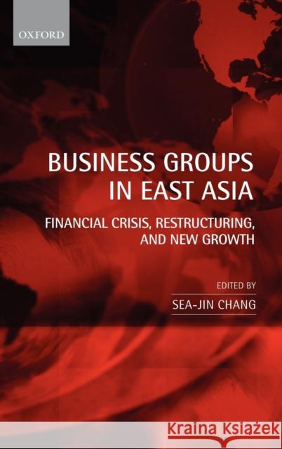 Business Groups in East Asia: Financial Crisis, Restructuring, and New Growth Chang, Sea-Jin 9780199287345 0