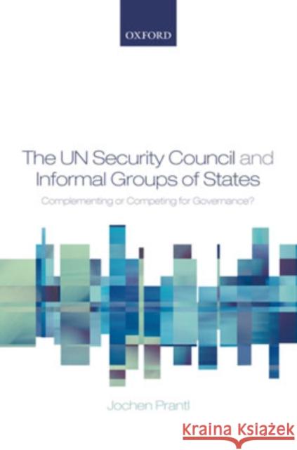 The Un Security Council and Informal Groups of States: Complementing or Competing for Governance? Prantl, Jochen 9780199287680 Oxford University Press