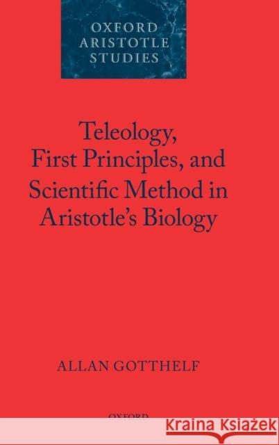 Teleology, First Principles, and Scientific Method in Aristotle's Biology Allan Gotthelf 9780199287956 0