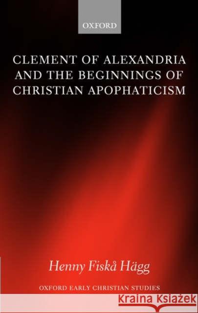 Clement of Alexandria and the Beginnings of Christian Apophaticism Henny Fiska Hagg 9780199288083 Oxford University Press, USA