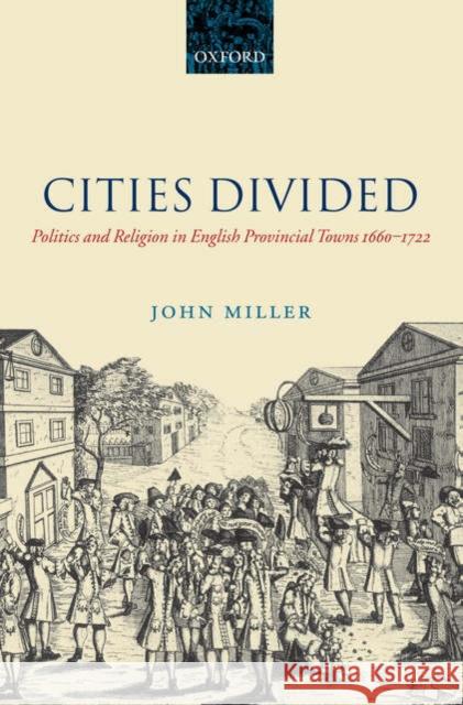 Cities Divided: Politics and Religion in English Provincial Towns 1660-1722 Miller, John 9780199288397 Oxford University Press, USA