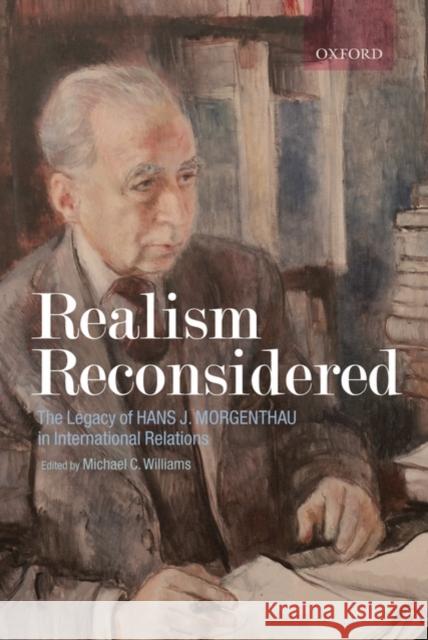 Realism Reconsidered: The Legacy of Hans Morgenthau in International Relations Williams, Michael C. 9780199288618 Oxford University Press, USA