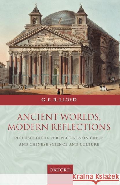 Ancient Worlds, Modern Reflections: Philosophical Perspectives on Greek and Chinese Science and Culture Lloyd, G. E. R. 9780199288700 Oxford University Press, USA
