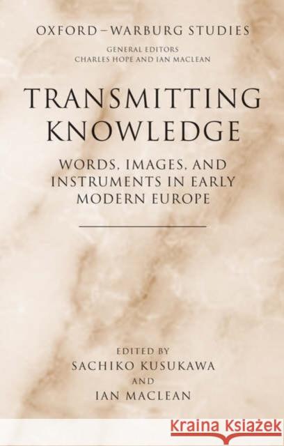 Transmitting Knowledge: Words, Images, and Instruments in Early Modern Europe Kusukawa, Sachiko 9780199288786 Oxford University Press, USA