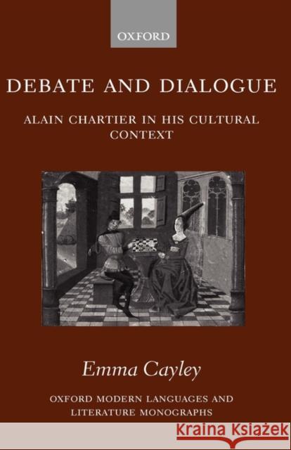 Debate and Dialogue: Alain Chartier in His Cultural Context Cayley, Emma 9780199290260 Oxford University Press, USA