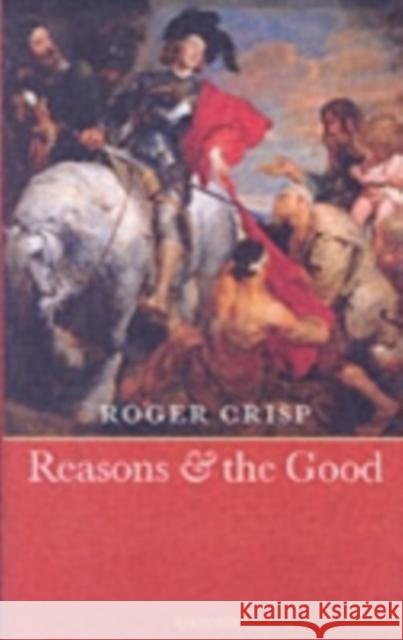 Reasons and the Good Roger Crisp 9780199290338 Oxford University Press, USA