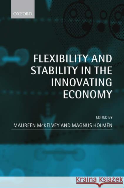 Flexibility and Stability in the Innovating Economy Maureen McKelvey Magnus Holmen 9780199290475 Oxford University Press, USA