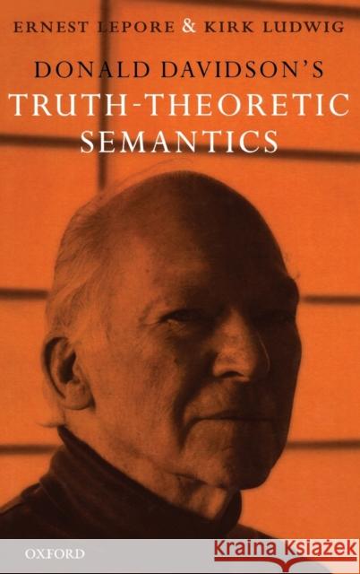 Donald Davidson's Truth-Theoretic Semantics Ernest Lepore Kirk Ludwig 9780199290932