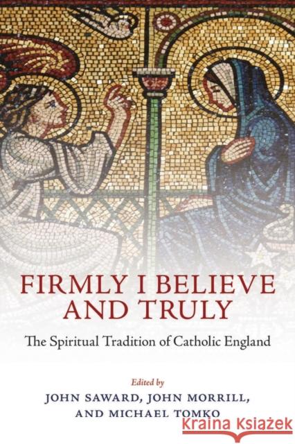 Firmly I Believe and Truly: The Spiritual Tradition of Catholic England 1483-1999  Saward 9780199291229