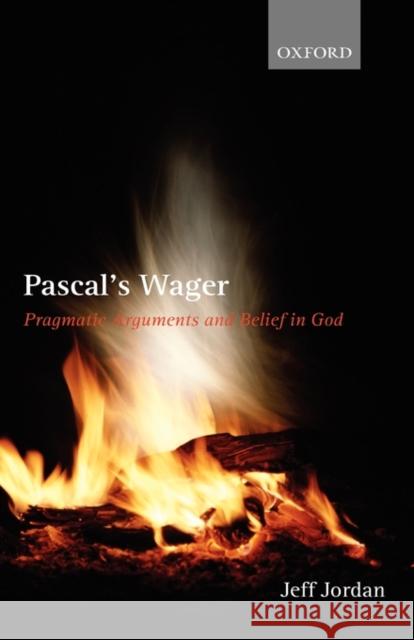 Pascal's Wager: Pragmatic Arguments and Belief in God Jordan, Jeff 9780199291328