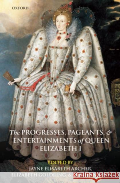 The Progresses, Pageants, and Entertainments of Queen Elizabeth I Jayne Elisabeth Archer Elizabeth Goldring Sarah Knight 9780199291571