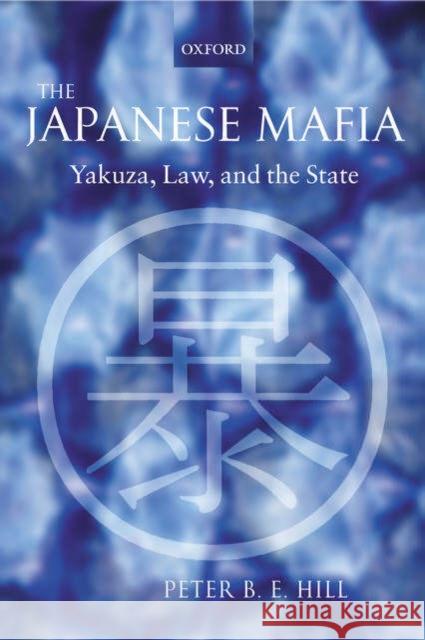 The Japanese Mafia: Yakuza, Law, and the State Hill, Peter B. E. 9780199291618 Oxford University Press