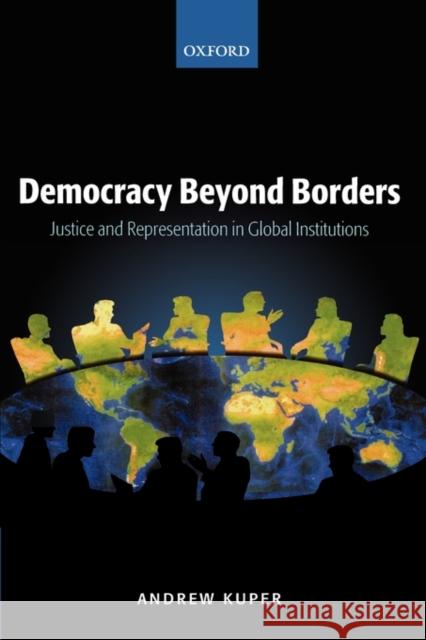 Democracy Beyond Borders : Justice and Representation in Global Institutions Andrew Kuper 9780199291656 Oxford University Press