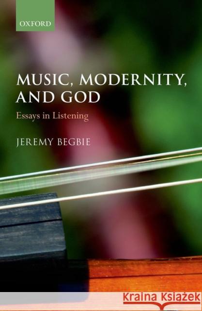 Music, Modernity, and God: Essays in Listening Begbie, Jeremy 9780199292448 OXFORD UNIVERSITY PRESS ACADEM