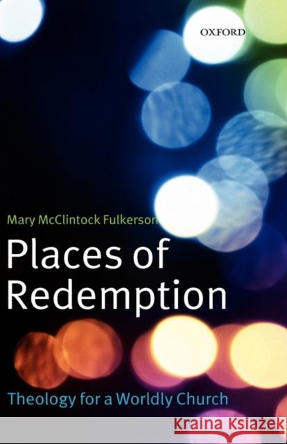 Places of Redemption: Theology for a Worldly Church Fulkerson, Mary McClintock 9780199296477