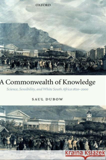 A Commonwealth of Knowledge : Science, Sensibility, and White South Africa 1820-2000 Saul Dubow 9780199296637 
