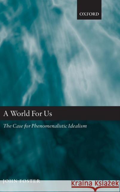 World for Us: The Case for Phenomenalistic Idealism Foster, John 9780199297139 Oxford University Press, USA