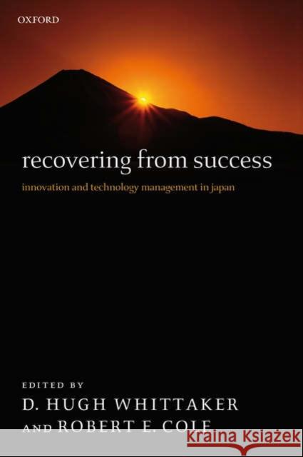 Recovering from Success : Innovation and Technology Management in Japan D. Hugh Whittaker Robert E. Cole 9780199297313
