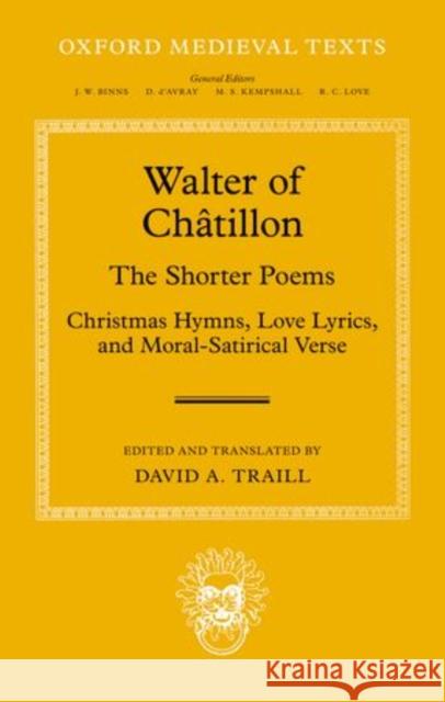 Walter of Chatillon: The Shorter Poems: Christmas Hymns, Love Lyrics, and Moral-Satirical Verse Traill, David A. 9780199297399