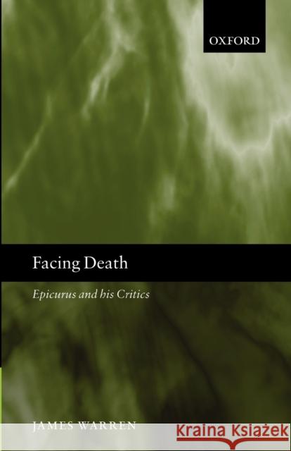 Facing Death: Epicurus and His Critics Warren, James 9780199297696