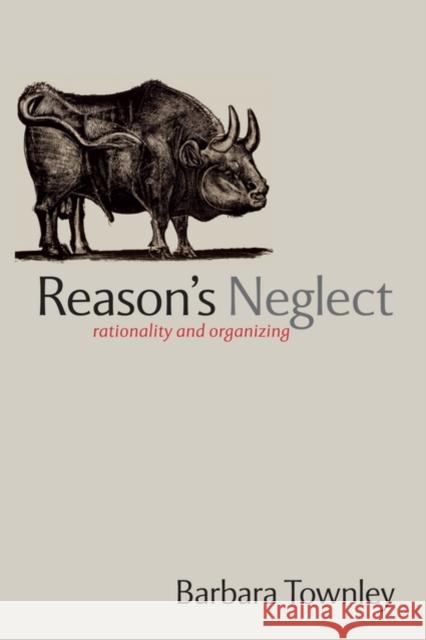 Reason's Neglect: Rationality and Organizing Townley, Barbara 9780199298365 Oxford University Press, USA