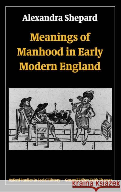 Meanings of Manhood in Early Modern England Alexandra Shepard 9780199299348