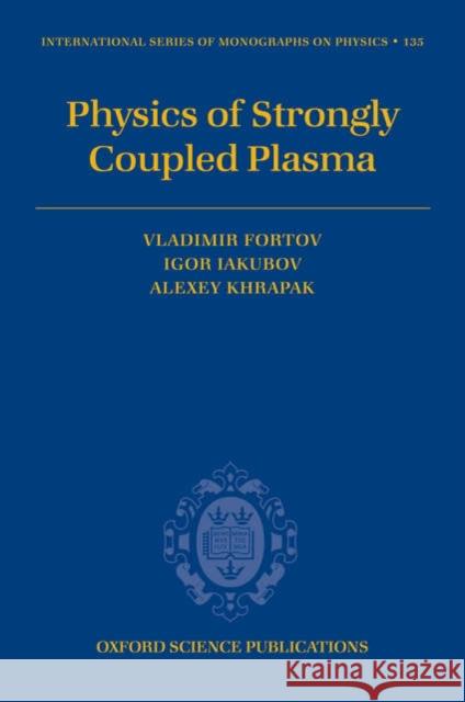 Physics of Strongly Coupled Plasma Vladimir Fortov Igor Iakubov Alexey Khrapak 9780199299805 Oxford University Press, USA