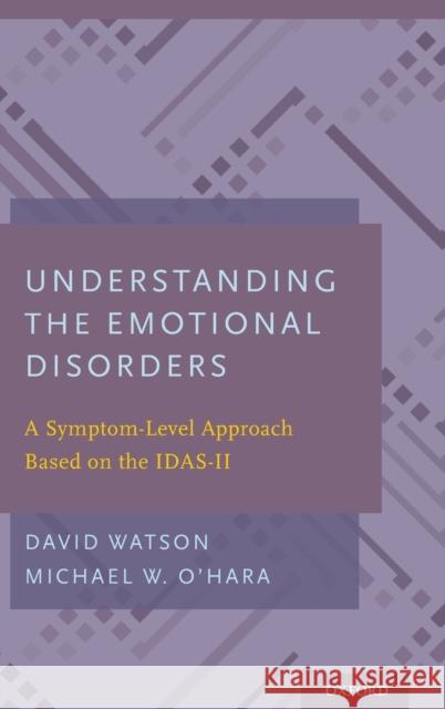 Understanding the Emotional Disorders: A Symptom-Level Approach Based on the Idas-II David Watson Michael W. O'Hara 9780199301096 Oxford University Press, USA