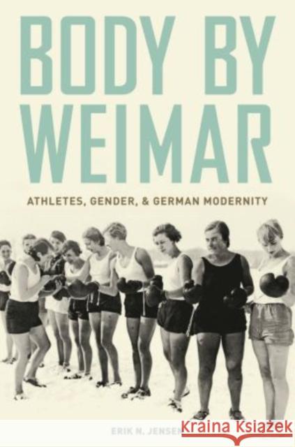 Body by Weimar: Athletes, Gender, and German Modernity Jensen, Erik N. 9780199311248